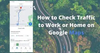 How to Check Traffic to Work & Work to Home on Google Maps