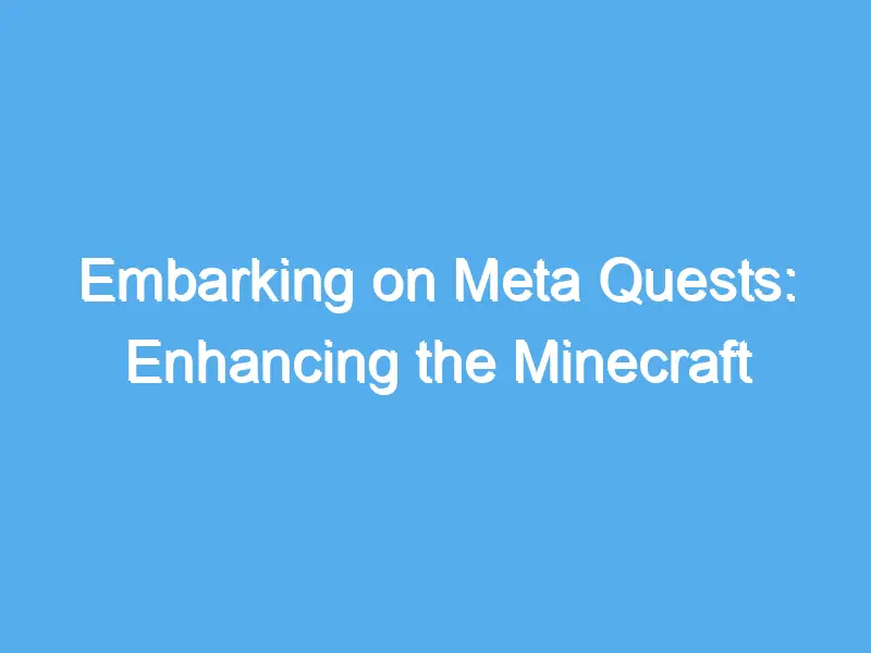 embarking on meta quests enhancing the minecraft