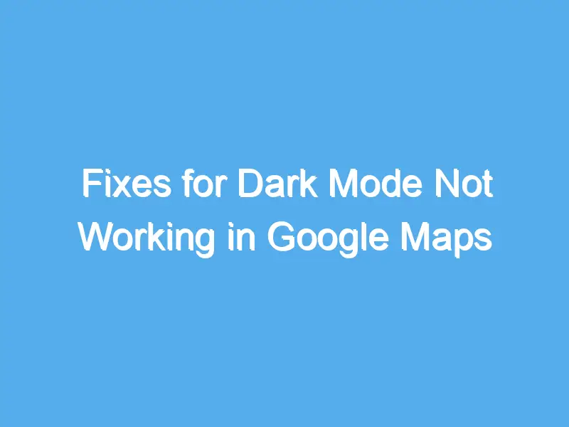 fixes for dark mode not working in google maps 2219