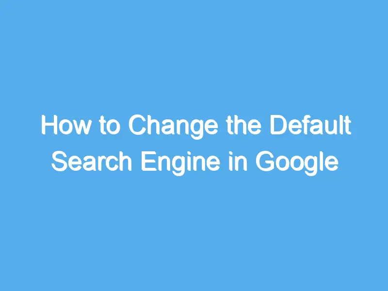 how to change the default search engine in google chrome 2196