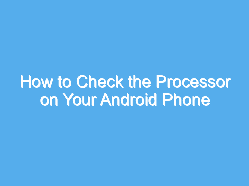 how to check the processor on your android phone including samsung 2207