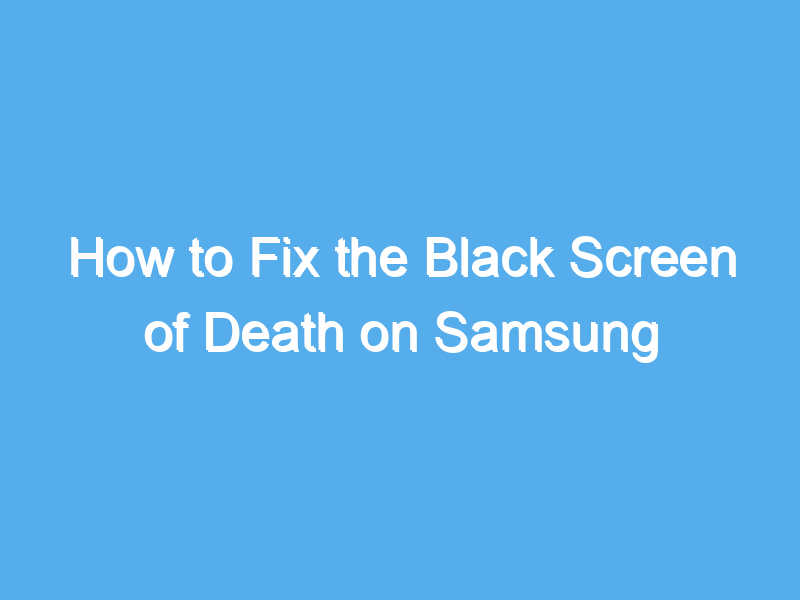 how to fix the black screen of death on samsung galaxy phones 2209
