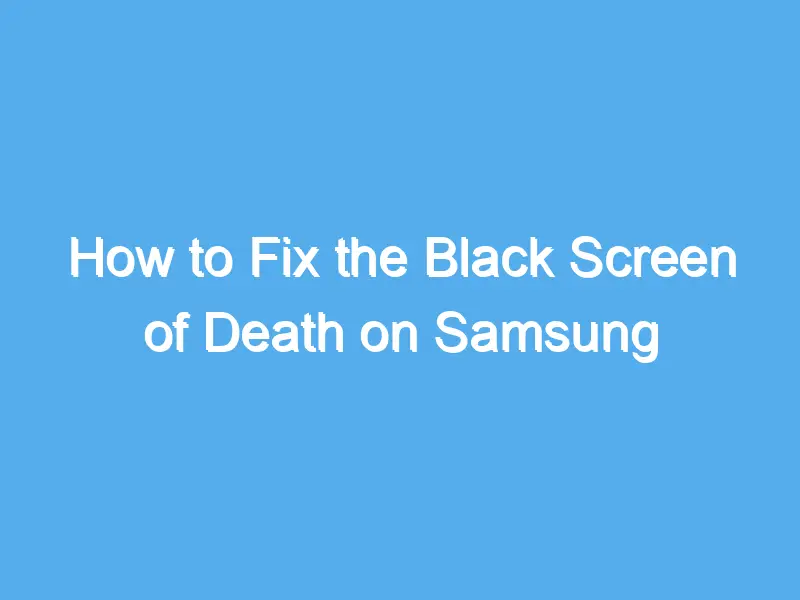 how to fix the black screen of death on samsung galaxy phones 2209