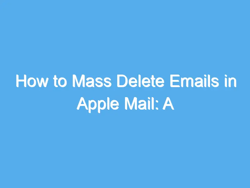 how to mass delete emails in apple mail a step by step guide 2231